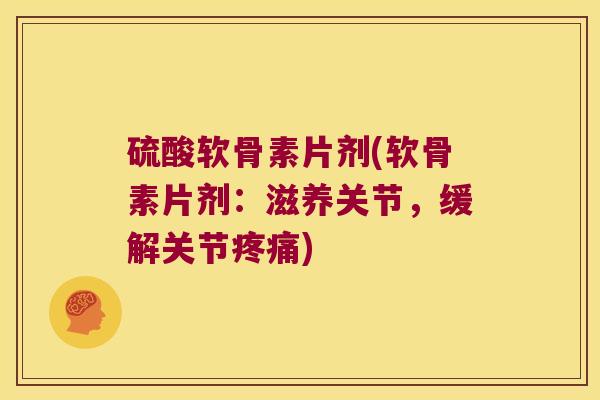 硫酸软骨素片剂(软骨素片剂:滋养关节,缓解关节) 硫酸软骨素片剂(软骨素片剂:滋养关节,缓解关节)