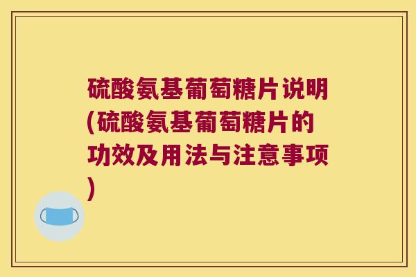 硫酸氨基葡萄糖片说明(硫酸氨基葡萄糖片的功效及用法与注意事项) 硫酸氨基葡萄糖片说明(硫酸氨基葡萄糖片的功效及用法与注意事项)
