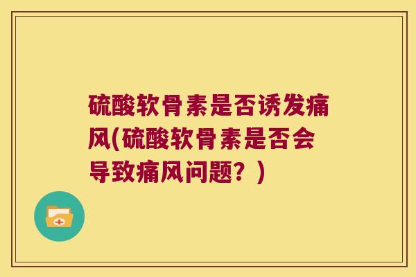 硫酸软骨素是否诱发(硫酸软骨素是否会导致问题？)