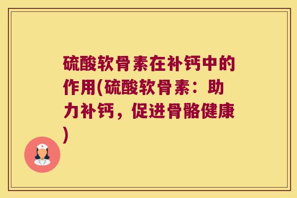 硫酸软骨素在补钙中的作用(硫酸软骨素:助力补钙,促进骨骼健康) 硫酸软骨素在补钙中的作用(硫酸软骨素:助力补钙,促进骨骼健康)