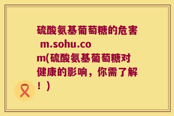 硫酸氨基葡萄糖的危害 m.sohu.com(硫酸氨基葡萄糖对健康的影响,你需了解!) 硫酸氨基葡萄糖的危害 m.sohu.com(硫酸氨基葡萄糖对健康的影响,你需了解!)