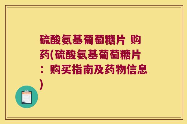 硫酸氨基葡萄糖片 购药(硫酸氨基葡萄糖片：购买指南及信息)