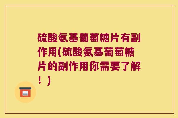 硫酸氨基葡萄糖片有副作用(硫酸氨基葡萄糖片的副作用你需要了解!) 硫酸氨基葡萄糖片有副作用(硫酸氨基葡萄糖片的副作用你需要了解!)
