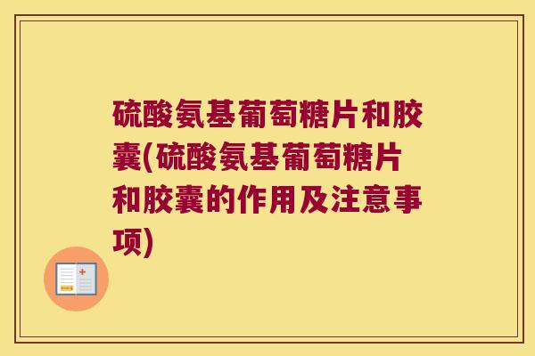 硫酸氨基葡萄糖片和胶囊(硫酸氨基葡萄糖片和胶囊的作用及注意事项) 硫酸氨基葡萄糖片和胶囊(硫酸氨基葡萄糖片和胶囊的作用及注意事项)