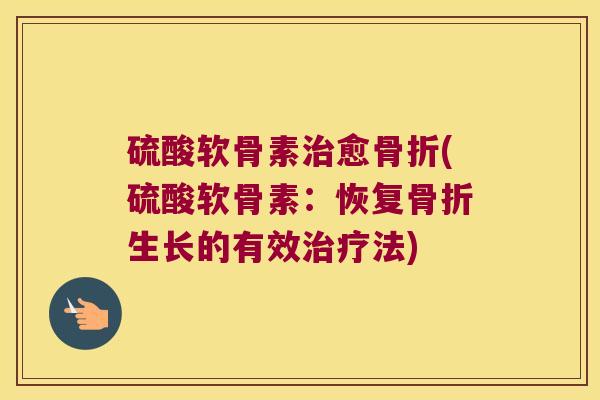 硫酸软骨素愈(硫酸软骨素：恢复生长的有效法)