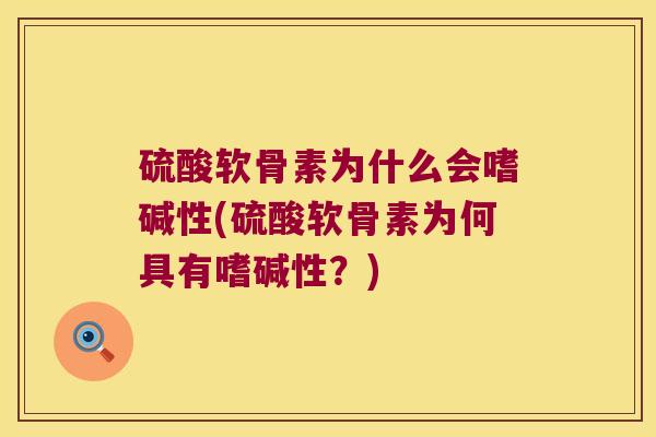 硫酸软骨素为什么会嗜碱性(硫酸软骨素为何具有嗜碱性？)