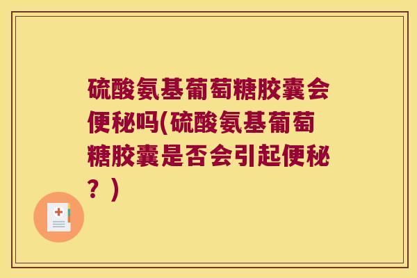 硫酸氨基葡萄糖胶囊会吗(硫酸氨基葡萄糖胶囊是否会引起?) 硫酸氨基葡萄糖胶囊会吗(硫酸氨基葡萄糖胶囊是否会引起?)