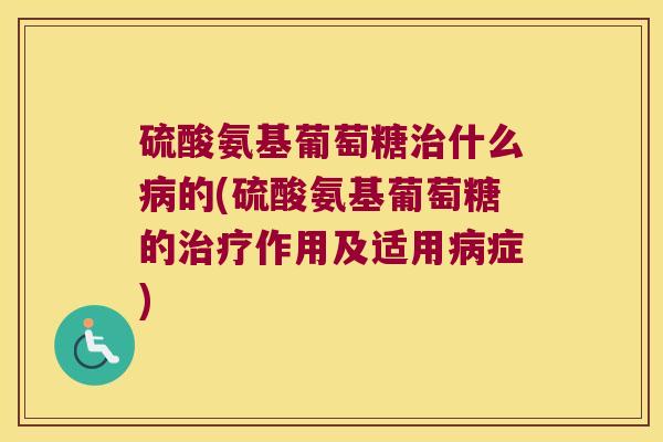 硫酸氨基葡萄糖什么的(硫酸氨基葡萄糖的作用及适用症)