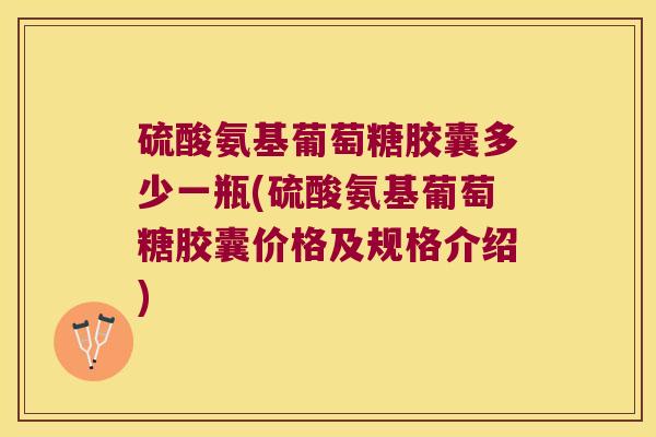硫酸氨基葡萄糖胶囊多少一瓶(硫酸氨基葡萄糖胶囊价格及规格介绍) 硫酸氨基葡萄糖胶囊多少一瓶(硫酸氨基葡萄糖胶囊价格及规格介绍)