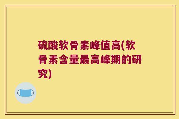 硫酸软骨素峰值高(软骨素含量高峰期的研究)