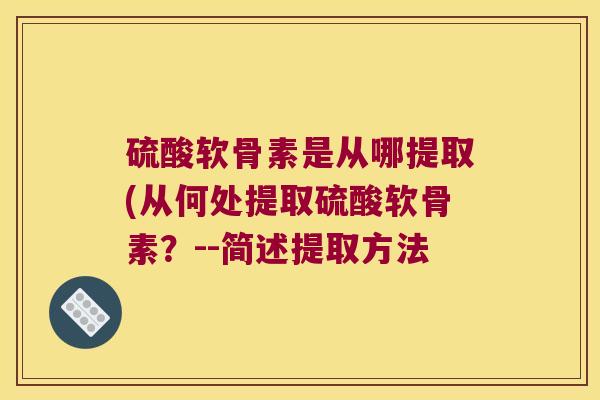 硫酸软骨素是从哪提取(从何处提取硫酸软骨素？--简述提取方法