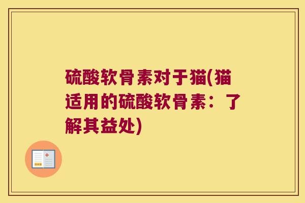 硫酸软骨素对于猫(猫适用的硫酸软骨素：了解其益处)