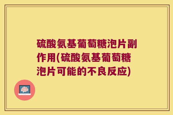硫酸氨基葡萄糖泡片副作用(硫酸氨基葡萄糖泡片可能的不良反应) 硫酸氨基葡萄糖泡片副作用(硫酸氨基葡萄糖泡片可能的不良反应)