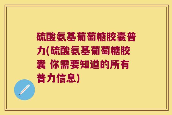 硫酸氨基葡萄糖胶囊普力(硫酸氨基葡萄糖胶囊 你需要知道的所有普力信息)