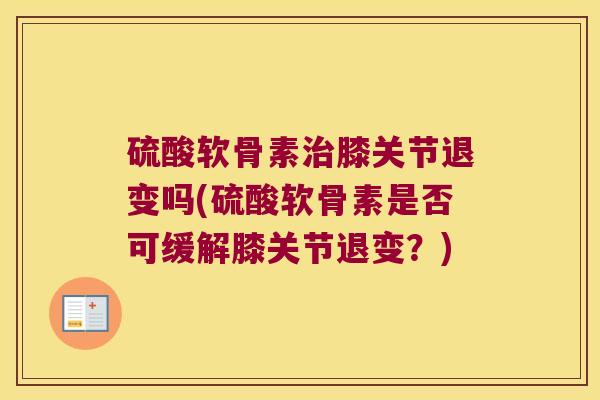 硫酸软骨素膝关节退变吗(硫酸软骨素是否可缓解膝关节退变？)