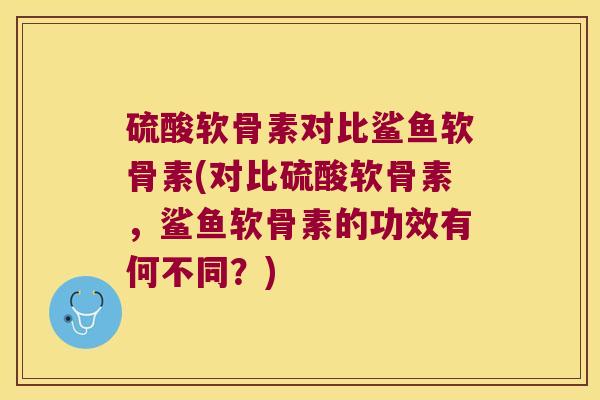 硫酸软骨素对比鲨鱼软骨素(对比硫酸软骨素,鲨鱼软骨素的功效有何不同?) 硫酸软骨素对比鲨鱼软骨素(对比硫酸软骨素,鲨鱼软骨素的功效有何不同?)
