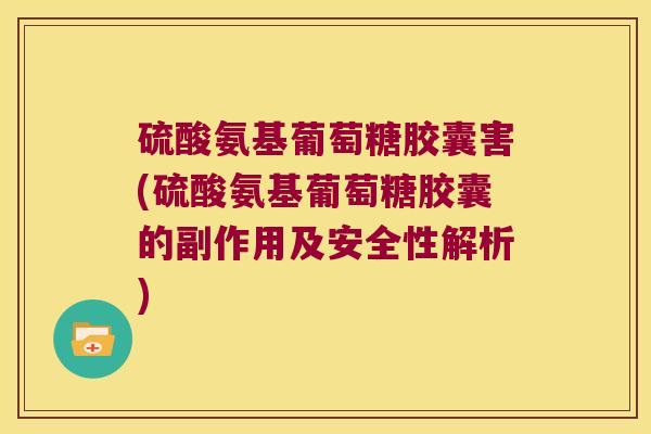 硫酸氨基葡萄糖胶囊害(硫酸氨基葡萄糖胶囊的副作用及安全性解析)