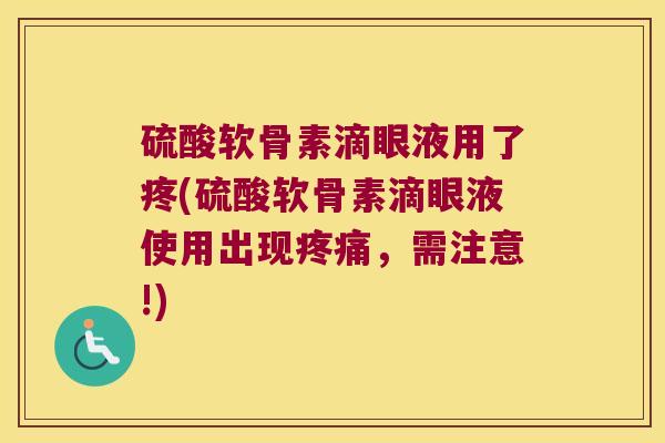 硫酸软骨素滴眼液用了疼(硫酸软骨素滴眼液使用出现，需注意!)
