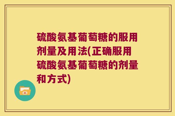 硫酸氨基葡萄糖的服用剂量及用法(正确服用硫酸氨基葡萄糖的剂量和方式)
