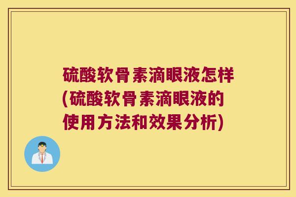硫酸软骨素滴眼液怎样(硫酸软骨素滴眼液的使用方法和效果分析)