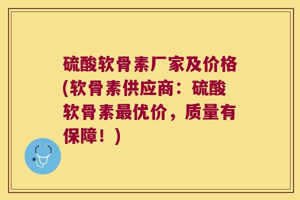 硫酸软骨素厂家及价格(软骨素供应商：硫酸软骨素优价，质量有保障！)