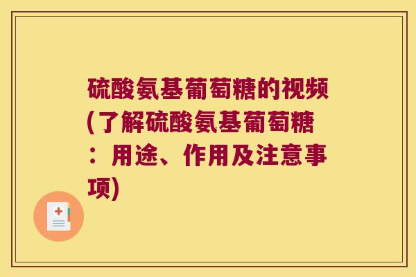 硫酸氨基葡萄糖的视频(了解硫酸氨基葡萄糖：用途、作用及注意事项)