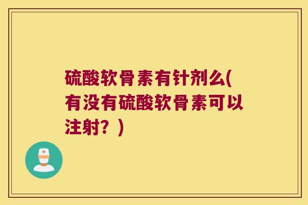 硫酸软骨素有针剂么(有没有硫酸软骨素可以注射？)