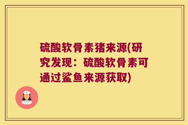 硫酸软骨素猪来源(研究发现：硫酸软骨素可通过鲨鱼来源获取)