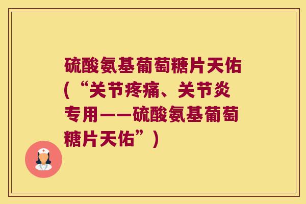 硫酸氨基葡萄糖片天佑(“关节、专用——硫酸氨基葡萄糖片天佑”)