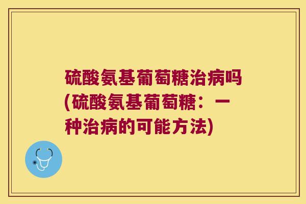 硫酸氨基葡萄糖吗(硫酸氨基葡萄糖：一种的可能方法)