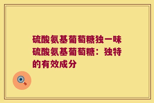 硫酸氨基葡萄糖独一味硫酸氨基葡萄糖：独特的有效成分