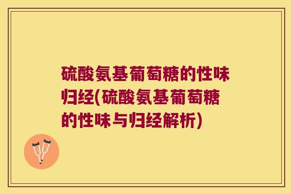 硫酸氨基葡萄糖的性味归经(硫酸氨基葡萄糖的性味与归经解析) 硫酸氨基葡萄糖的性味归经(硫酸氨基葡萄糖的性味与归经解析)