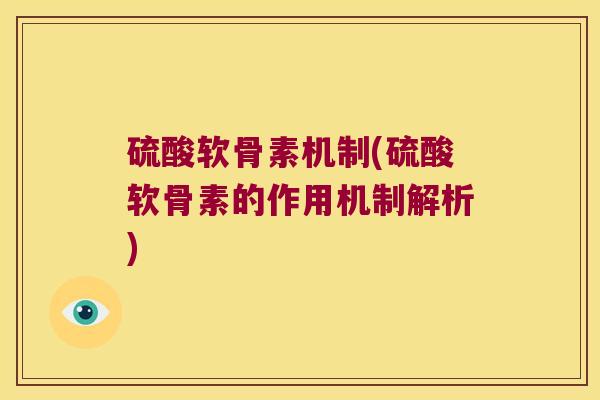 硫酸软骨素机制(硫酸软骨素的作用机制解析)