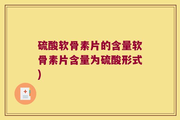 硫酸软骨素片的含量软骨素片含量为硫酸形式) 硫酸软骨素片的含量软骨素片含量为硫酸形式)