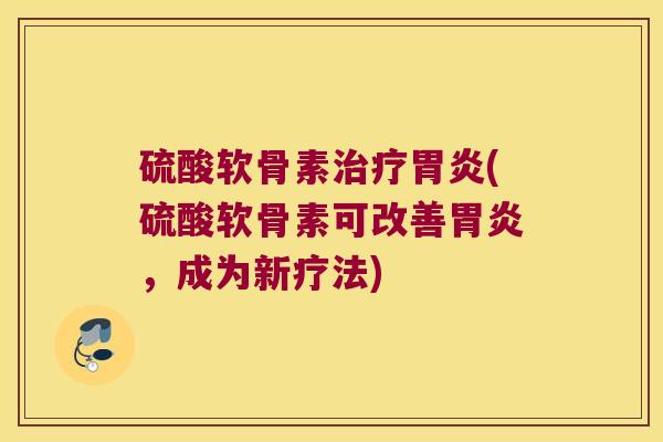 硫酸软骨素(硫酸软骨素可改善,成为新疗法) 硫酸软骨素(硫酸软骨素可改善,成为新疗法)