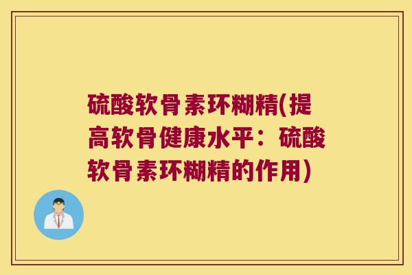 硫酸软骨素环糊精(提高软骨健康水平：硫酸软骨素环糊精的作用)
