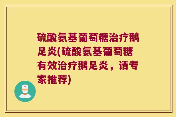 硫酸氨基葡萄糖鹅足炎(硫酸氨基葡萄糖有效鹅足炎，请专家推荐)