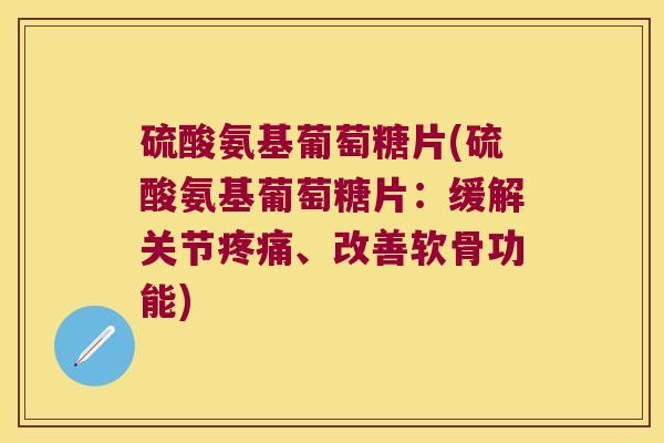 硫酸氨基葡萄糖片(硫酸氨基葡萄糖片：缓解关节、改善软骨功能)