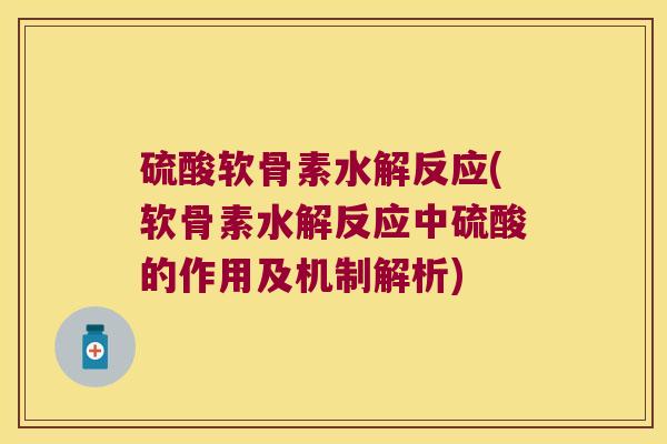 硫酸软骨素水解反应(软骨素水解反应中硫酸的作用及机制解析)