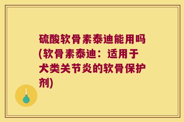 硫酸软骨素泰迪能用吗(软骨素泰迪：适用于犬类的软骨保护剂)