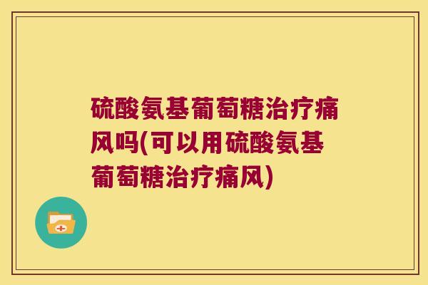 硫酸氨基葡萄糖吗(可以用硫酸氨基葡萄糖)
