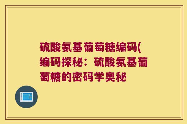 硫酸氨基葡萄糖编码(编码探秘：硫酸氨基葡萄糖的密码学奥秘