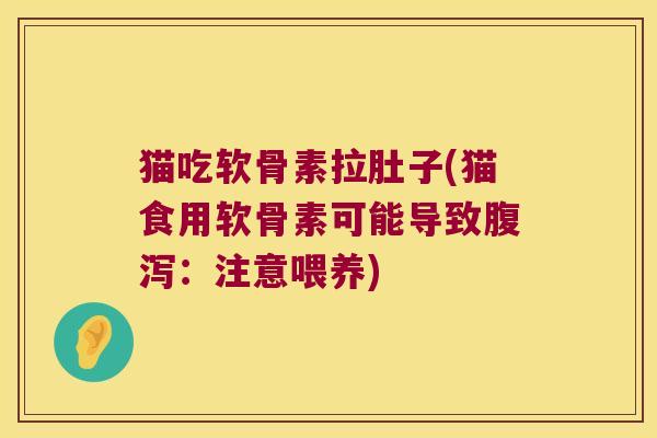 猫吃软骨素拉肚子(猫食用软骨素可能导致：注意喂养)