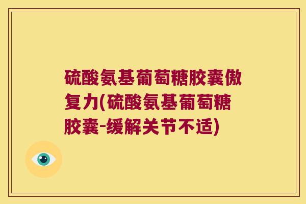 硫酸氨基葡萄糖胶囊傲复力(硫酸氨基葡萄糖胶囊-缓解关节不适)