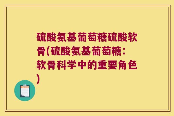 硫酸氨基葡萄糖硫酸软骨(硫酸氨基葡萄糖：软骨科学中的重要角色)