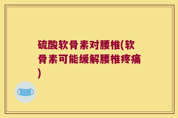 硫酸软骨素对腰椎(软骨素可能缓解腰椎) 硫酸软骨素对腰椎(软骨素可能缓解腰椎)
