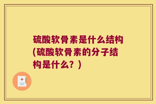 硫酸软骨素是什么结构(硫酸软骨素的分子结构是什么?) 硫酸软骨素是什么结构(硫酸软骨素的分子结构是什么?)
