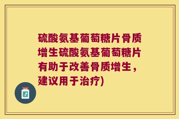 硫酸氨基葡萄糖片硫酸氨基葡萄糖片有助于改善，建议用于)