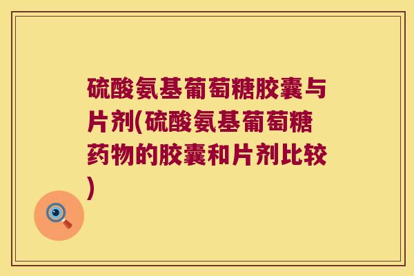 硫酸氨基葡萄糖胶囊与片剂(硫酸氨基葡萄糖的胶囊和片剂比较)