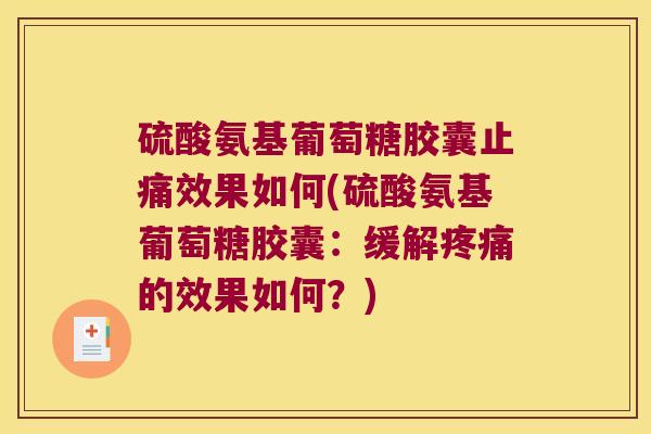 硫酸氨基葡萄糖胶囊效果如何(硫酸氨基葡萄糖胶囊：缓解的效果如何？)